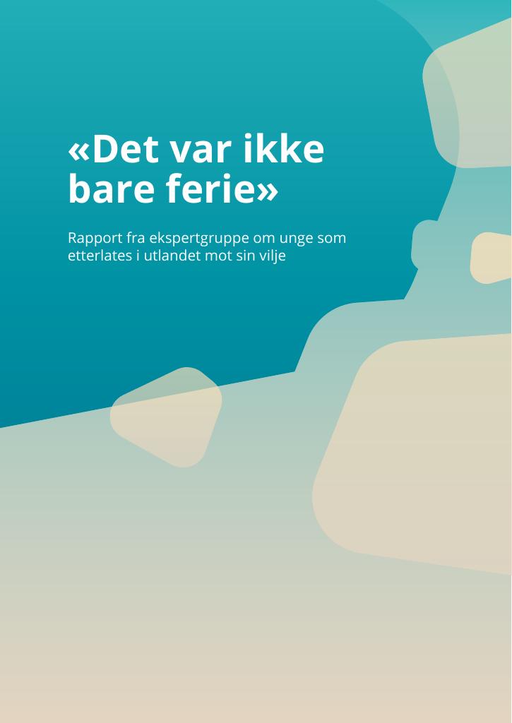 "Det var ikke bare ferie" - Rapport fra ekspertgruppe om unge som etterlates i utlandet mot sin vilje.